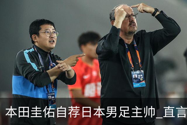 本田圭佑自荐日本男足主帅 直言如果输掉亚洲杯就下课