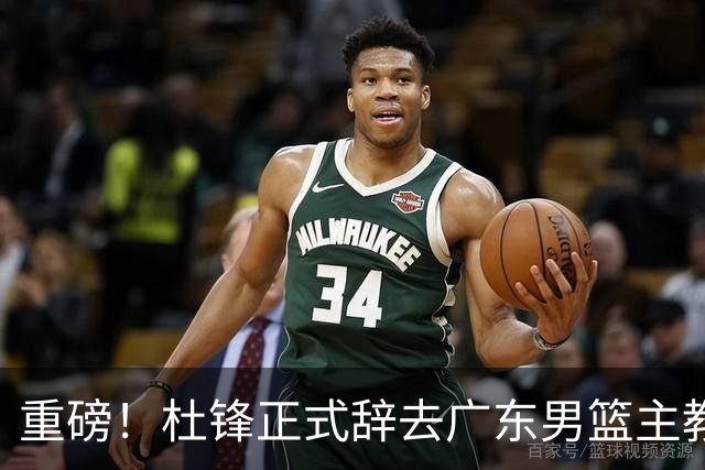 重磅！杜锋正式辞去广东男篮主教练职务，外教接任成为热点话题