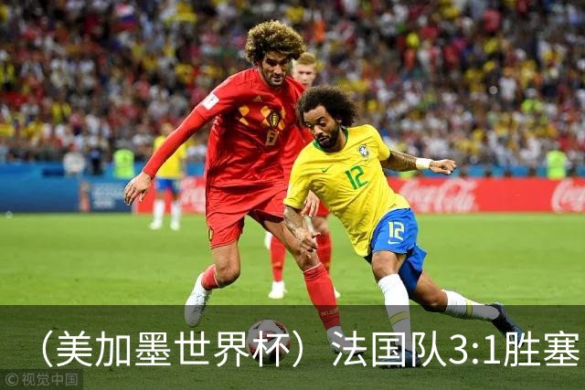 （美加墨世界杯）法国队3:1胜塞内加尔 姆巴佩梅开二度