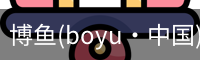 博鱼(boyu·中国)官方网站-BOYUSPORTS